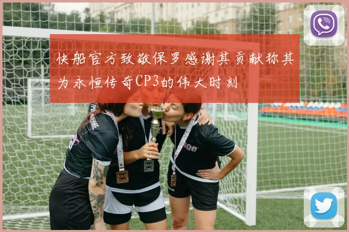 快船官方致敬保罗感谢其贡献称其为永恒传奇CP3的伟大时刻