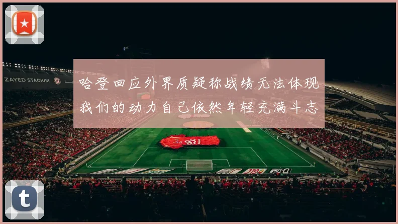 哈登回应外界质疑称战绩无法体现我们的动力自己依然年轻充满斗志