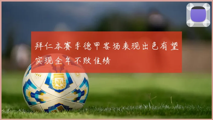 拜仁本赛季德甲客场表现出色有望实现全年不败佳绩