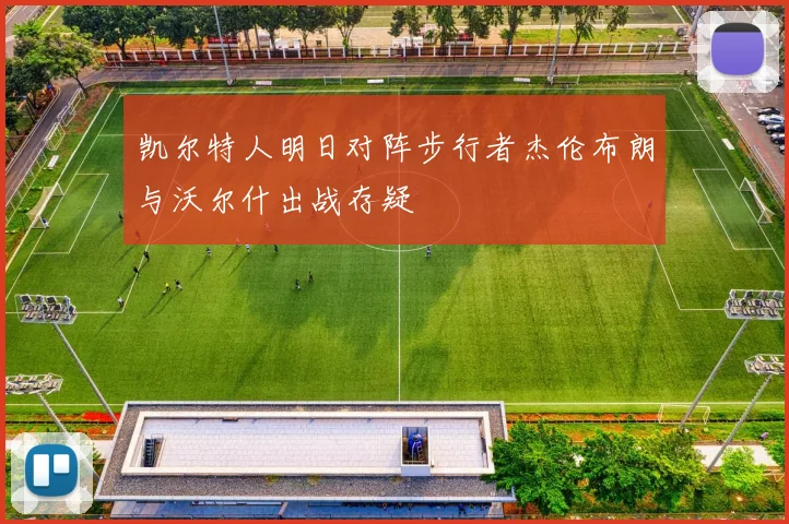 凯尔特人明日对阵步行者杰伦布朗与沃尔什出战存疑