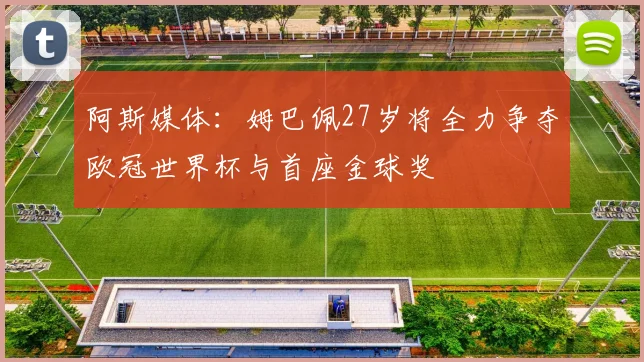 阿斯媒体：姆巴佩27岁将全力争夺欧冠世界杯与首座金球奖