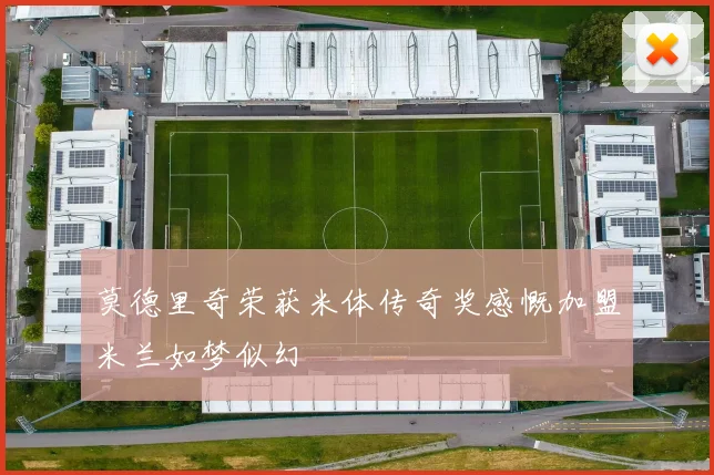 莫德里奇荣获米体传奇奖感慨加盟米兰如梦似幻