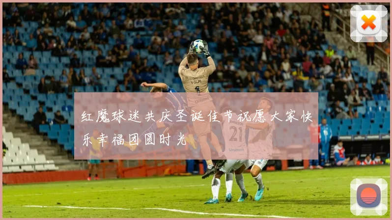 红魔球迷共庆圣诞佳节祝愿大家快乐幸福团圆时光
