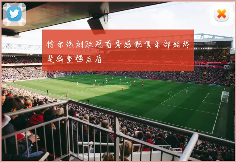 特尔热刺欧冠首秀感慨俱乐部始终是我坚强后盾