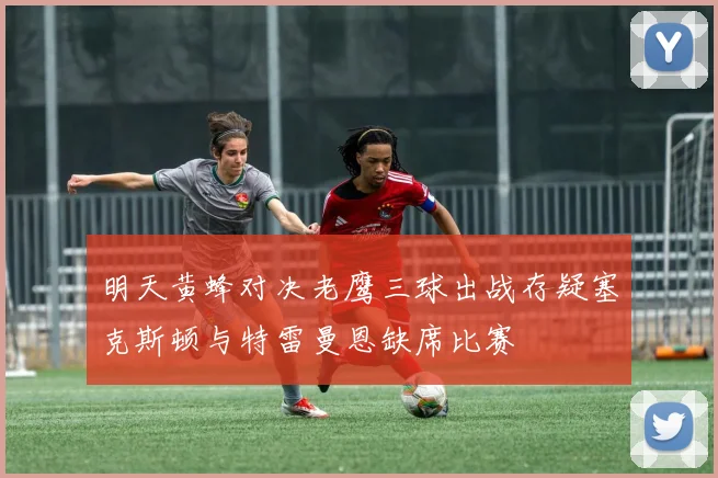 明天黄蜂对决老鹰三球出战存疑塞克斯顿与特雷曼恩缺席比赛