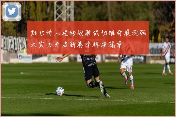 凯尔特人逆转战胜武切维奇展现强大实力开启新赛季辉煌篇章