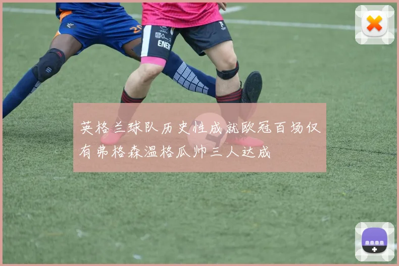 英格兰球队历史性成就欧冠百场仅有弗格森温格瓜帅三人达成