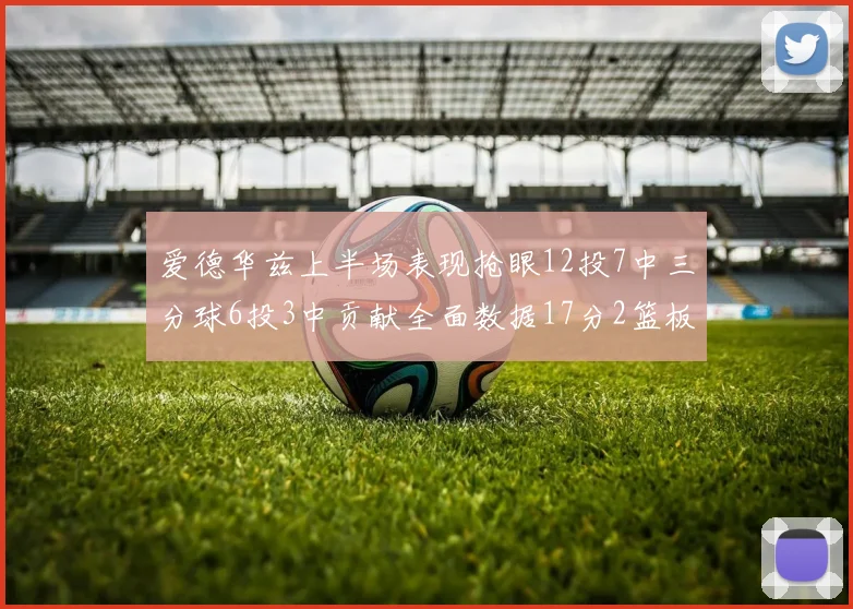 爱德华兹上半场表现抢眼12投7中三分球6投3中贡献全面数据17分2篮板3助攻2抢断1盖帽