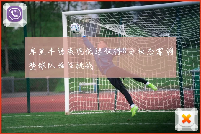 库里半场表现低迷仅得8分状态需调整球队面临挑战