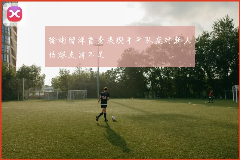徐彬留洋首秀表现平平队友对新人传球支持不足