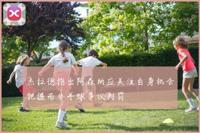 杰拉德指出阿森纳应关注自身机会把握而非手球争议判罚