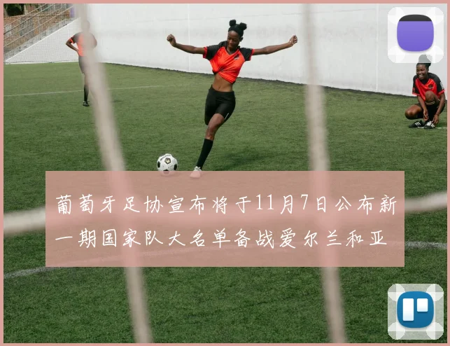 葡萄牙足协宣布将于11月7日公布新一期国家队大名单备战爱尔兰和亚美尼亚