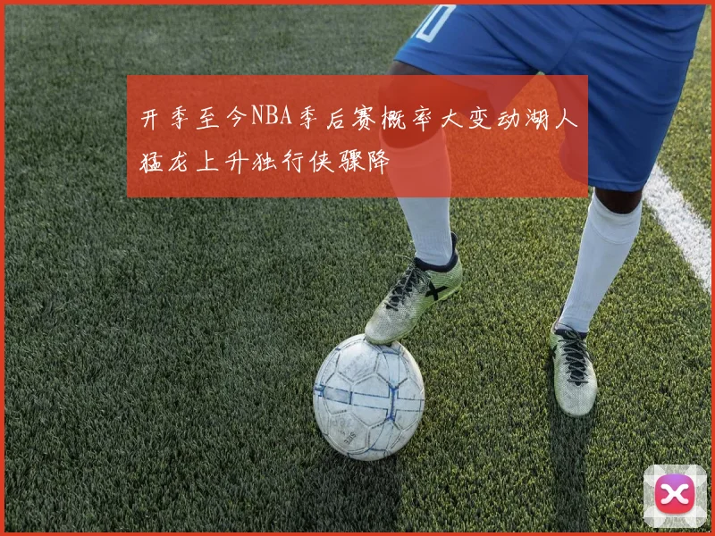 开季至今NBA季后赛概率大变动湖人猛龙上升独行侠骤降