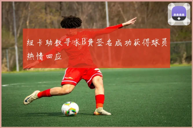 纽卡助教寻求B费签名成功获得球员热情回应