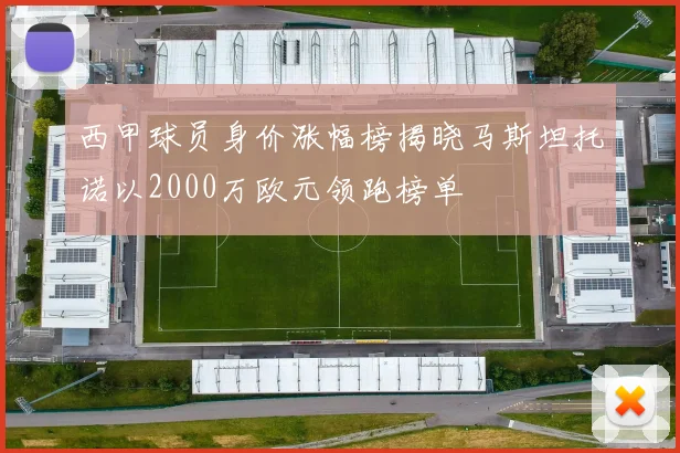 西甲球员身价涨幅榜揭晓马斯坦托诺以2000万欧元领跑榜单