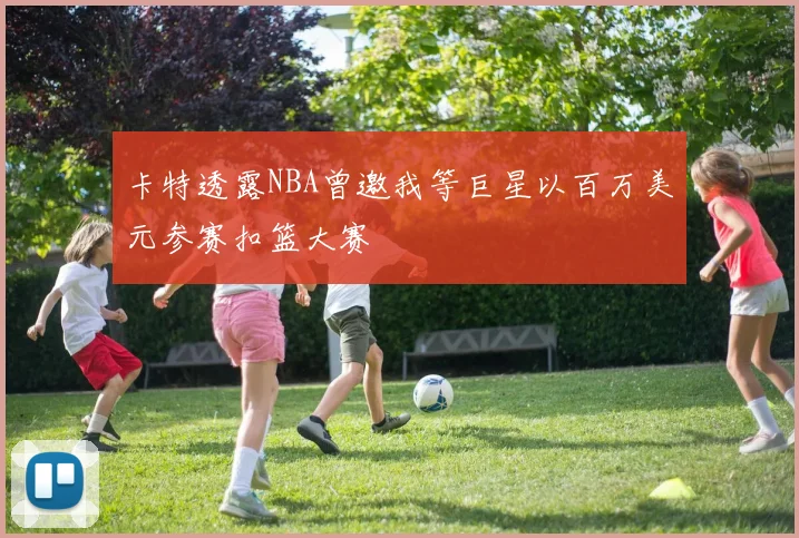 卡特透露NBA曾邀我等巨星以百万美元参赛扣篮大赛