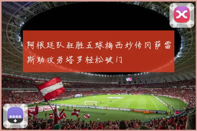 阿根廷队狂胜五球梅西妙传冈萨雷斯助攻劳塔罗轻松破门