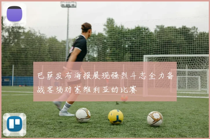 巴萨发布海报展现强烈斗志全力备战客场对塞维利亚的比赛