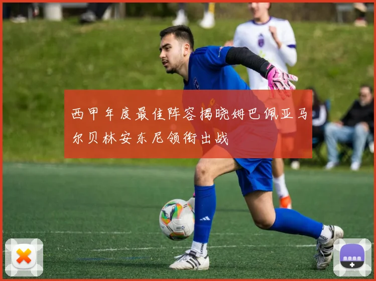 西甲年度最佳阵容揭晓姆巴佩亚马尔贝林安东尼领衔出战