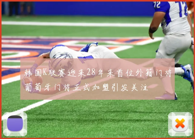 韩国K联赛迎来28年来首位外籍门将葡萄牙门将正式加盟引发关注